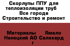 Скорлупы ППУ для теплоизоляции труб. - Все города Строительство и ремонт » Материалы   . Ямало-Ненецкий АО,Салехард г.